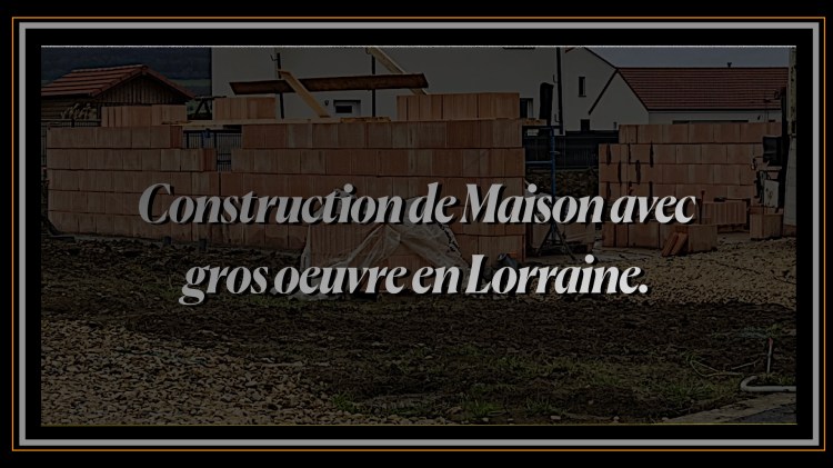 Construction de Maison avec gros oeuvre en Lorraine.