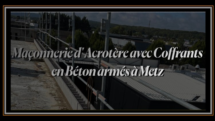 Maçonnerie d' Acrotère avec Coffrants en Béton armés à Metz.