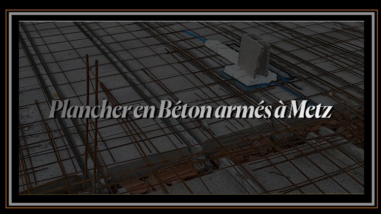 Plancher en Béton armés à Metz.