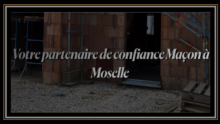 Votre partenaire de confiance Maçon à Moselle.