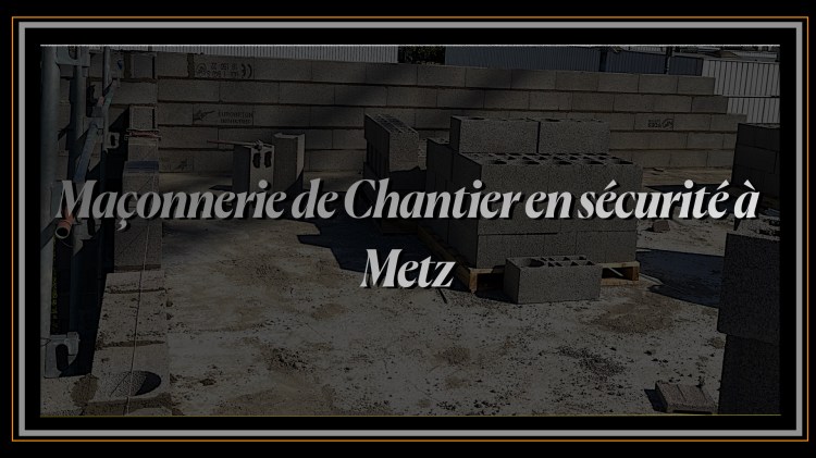 Maçonnerie de Chantier en sécurité à a Metz.
